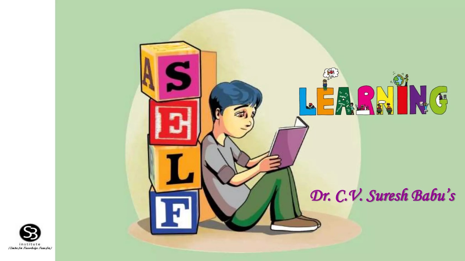 The image shows a cartoon illustration of a boy sitting on the floor, reading a book.
- The boy has blue hair and is wearing a gray shirt, green pants, and brown shoes.
- He's sitting next to a stack of colorful blocks with letters "S", "E", "L", and "F" on them, spelling out "SELF".
- To the right of the boy, the word "LEARNING" is written in multicolored letters, with small illustrations of people doing various activities on each letter.
- In the bottom-right corner, "Dr. C.V. Suresh Babu's" is written in purple text.
- In the bottom-left corner, there's a logo for "SB institute (Centre for Knowledge Transfer)" on a white strip against a light green background.